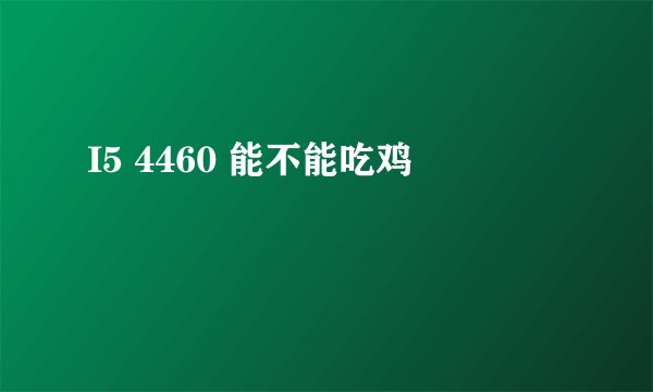 I5 4460 能不能吃鸡
