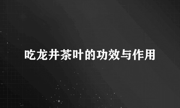 吃龙井茶叶的功效与作用