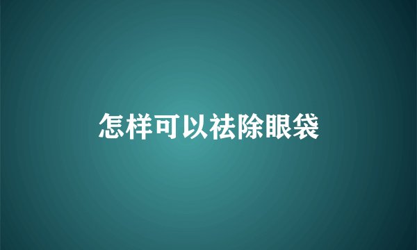 怎样可以祛除眼袋