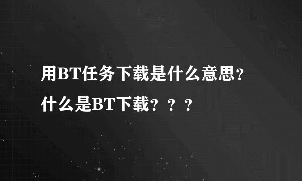 用BT任务下载是什么意思？什么是BT下载？？？