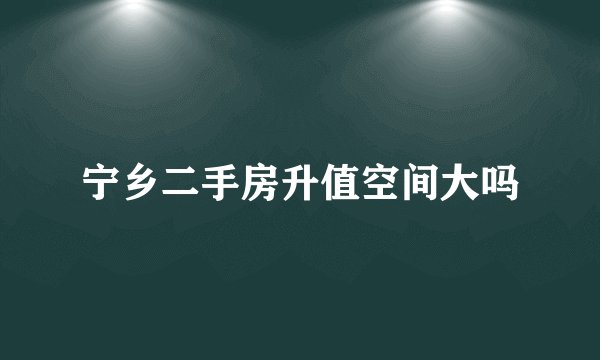 宁乡二手房升值空间大吗