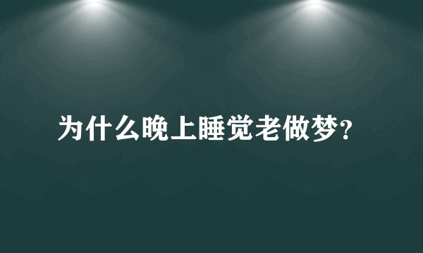 为什么晚上睡觉老做梦？