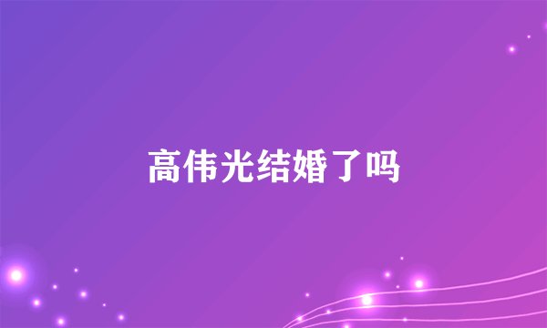 高伟光结婚了吗