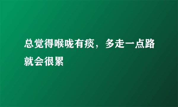 总觉得喉咙有痰，多走一点路就会很累