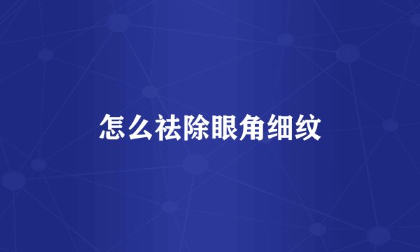 怎么祛除眼角细纹