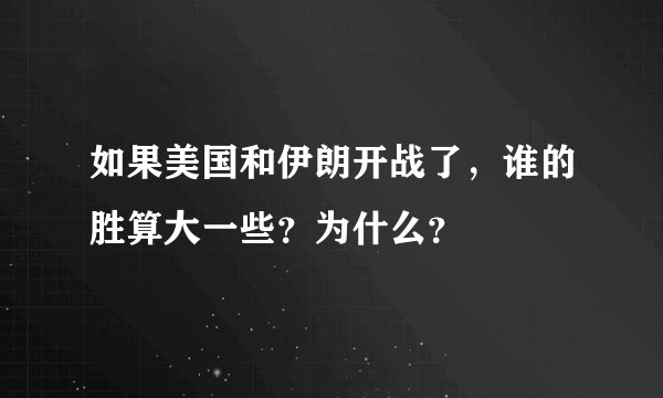 如果美国和伊朗开战了，谁的胜算大一些？为什么？