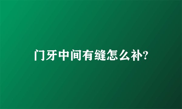 门牙中间有缝怎么补?