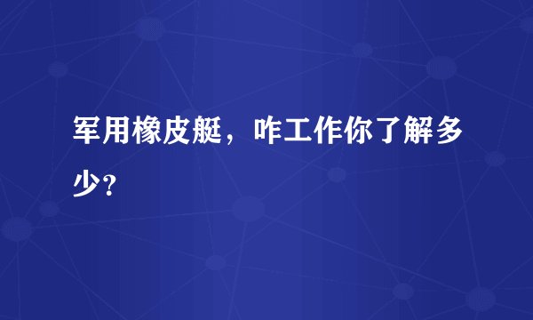 军用橡皮艇，咋工作你了解多少？