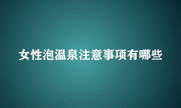 女性泡温泉注意事项有哪些