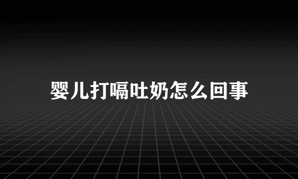婴儿打嗝吐奶怎么回事