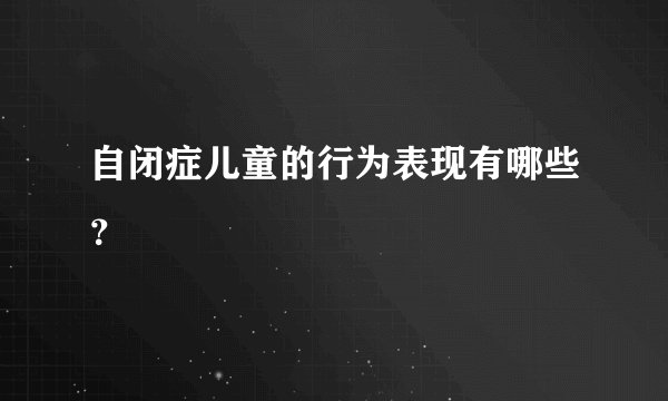 自闭症儿童的行为表现有哪些？