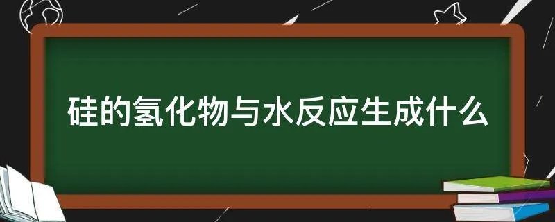 硅的氢化物与水反应生成什么