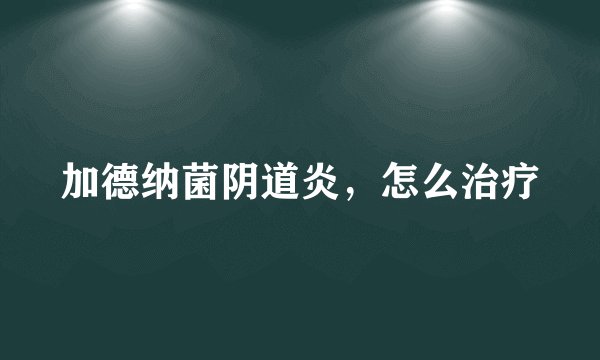 加德纳菌阴道炎，怎么治疗