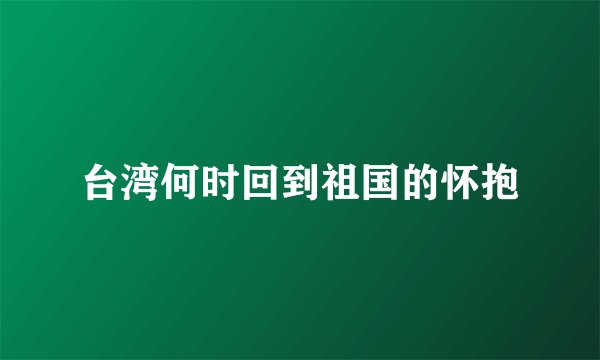 台湾何时回到祖国的怀抱