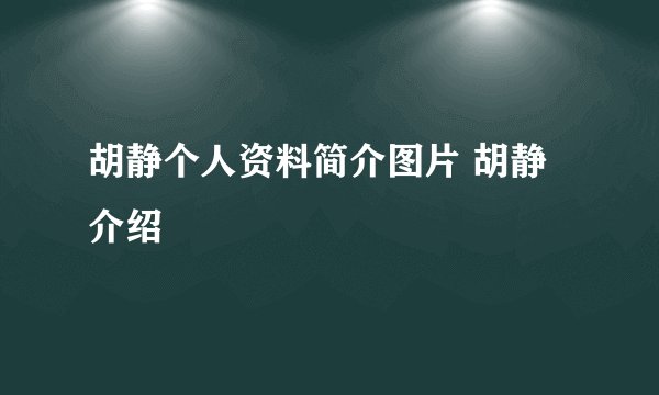 胡静个人资料简介图片 胡静介绍