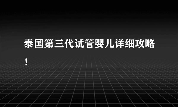 泰国第三代试管婴儿详细攻略!