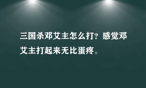 三国杀邓艾主怎么打？感觉邓艾主打起来无比蛋疼。