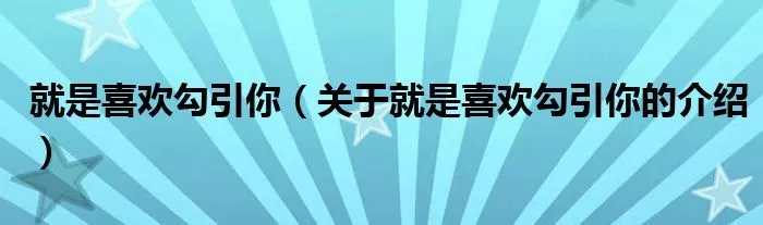 就是喜欢勾引你（关于就是喜欢勾引你的介绍）
