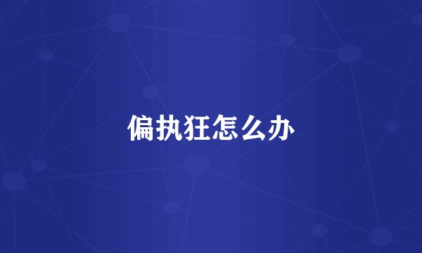 偏执狂怎么办