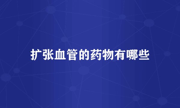 扩张血管的药物有哪些