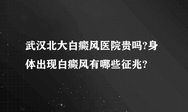 武汉北大白癜风医院贵吗?身体出现白癜风有哪些征兆?