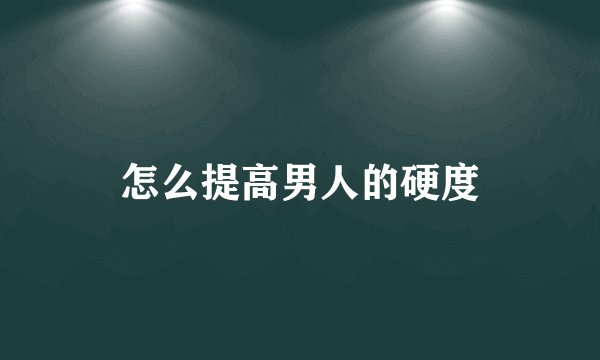 怎么提高男人的硬度