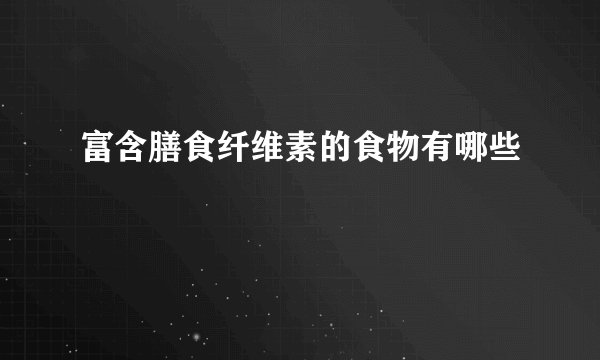 富含膳食纤维素的食物有哪些