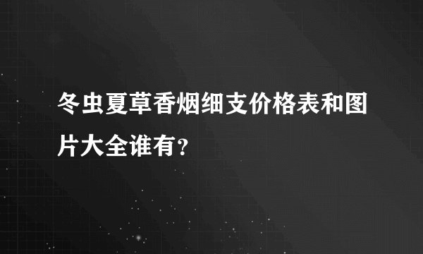 冬虫夏草香烟细支价格表和图片大全谁有？