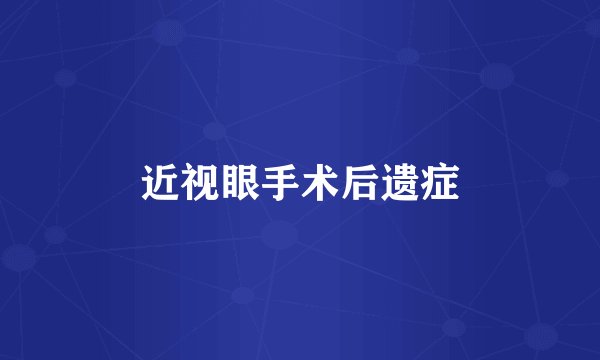 近视眼手术后遗症