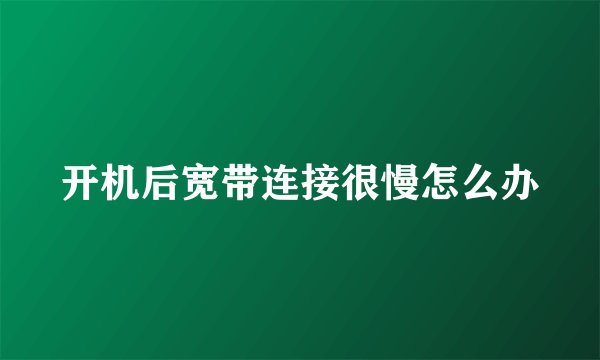 开机后宽带连接很慢怎么办