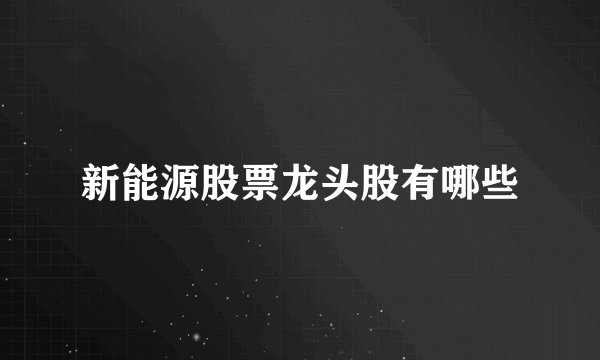 新能源股票龙头股有哪些