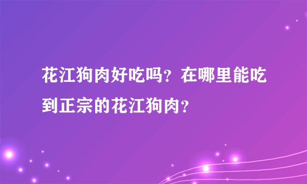 花江狗肉好吃吗?在哪里能吃到正宗的花江狗肉?