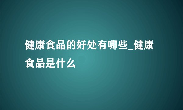 健康食品的好处有哪些_健康食品是什么