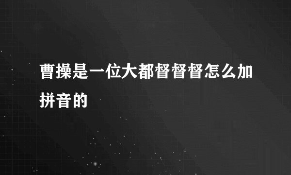 曹操是一位大都督督督怎么加拼音的