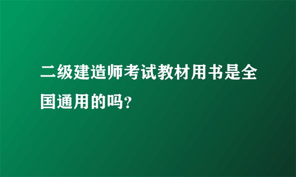 二级建造师考试教材用书是全国通用的吗？