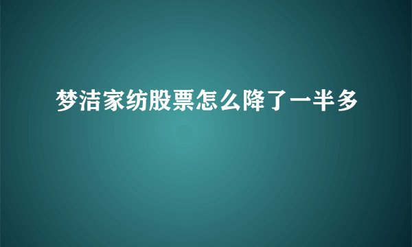 梦洁家纺股票怎么降了一半多