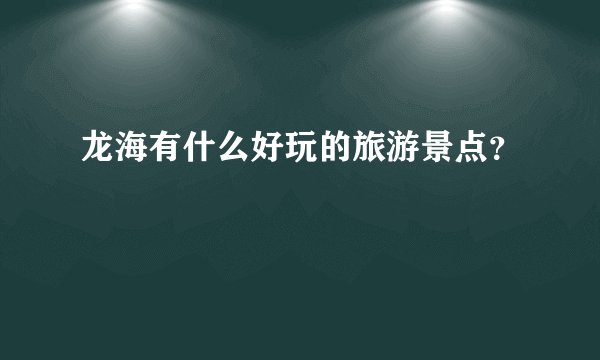 龙海有什么好玩的旅游景点？