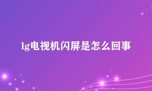 lg电视机闪屏是怎么回事