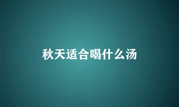 秋天适合喝什么汤