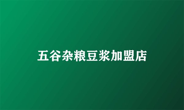 五谷杂粮豆浆加盟店