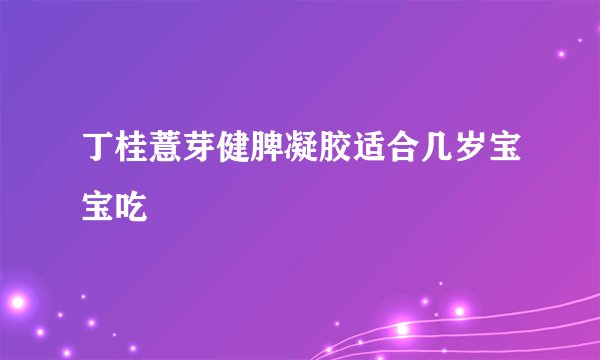 丁桂薏芽健脾凝胶适合几岁宝宝吃
