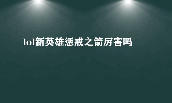 lol新英雄惩戒之箭厉害吗