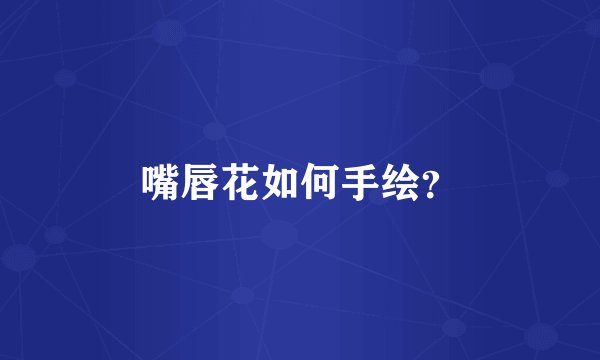 嘴唇花如何手绘？