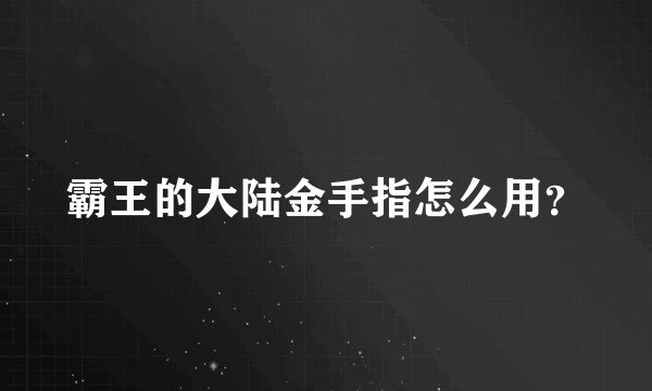 霸王的大陆金手指怎么用？