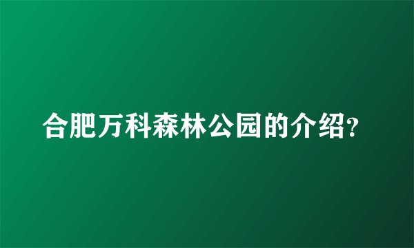 合肥万科森林公园的介绍？