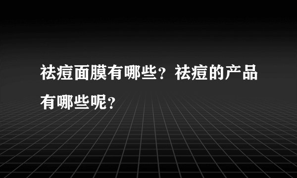祛痘面膜有哪些？祛痘的产品有哪些呢？