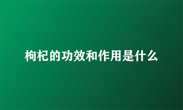 枸杞的功效和作用是什么