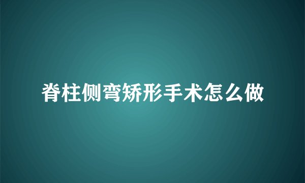 脊柱侧弯矫形手术怎么做