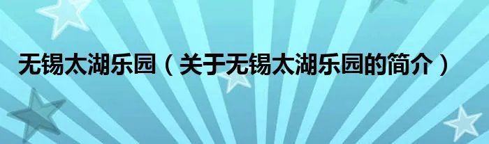 无锡太湖乐园（关于无锡太湖乐园的简介）