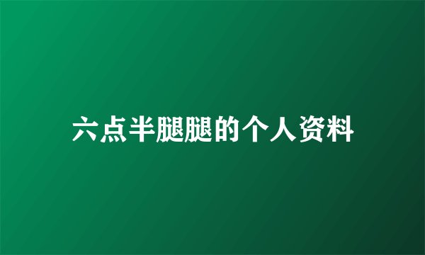 六点半腿腿的个人资料
